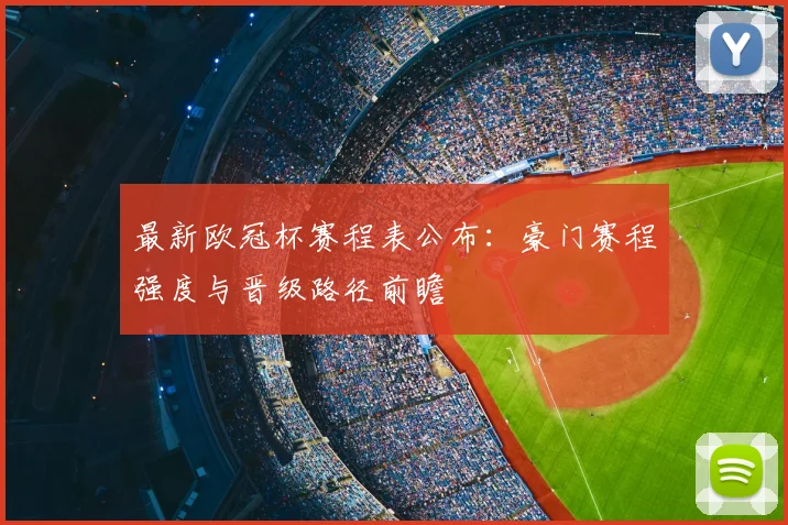 最新欧冠杯赛程表公布：豪门赛程强度与晋级路径前瞻