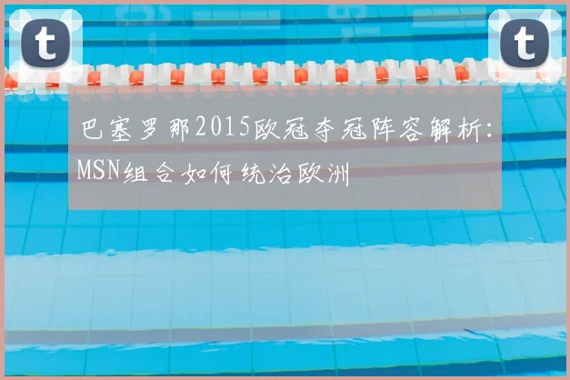 巴塞罗那2015欧冠夺冠阵容解析:MSN组合如何统治欧洲