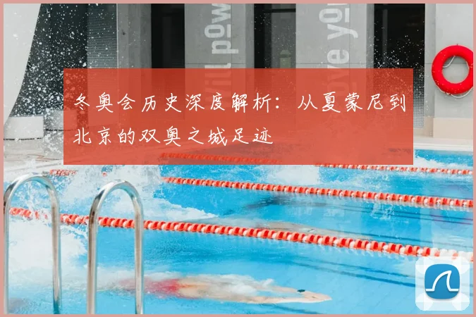 冬奥会历史深度解析:从夏蒙尼到北京的双奥之城足迹
