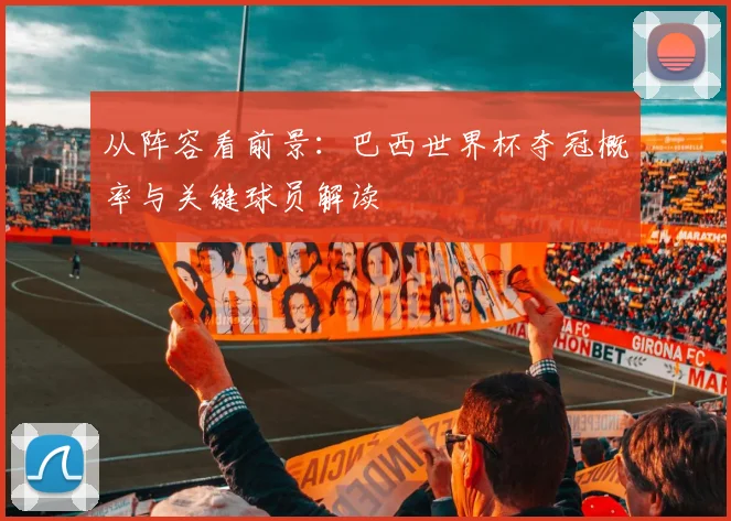 从阵容看前景：巴西世界杯夺冠概率与关键球员解读