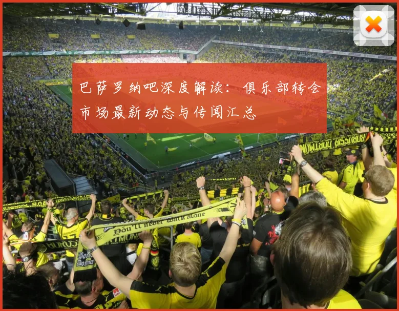 巴萨罗纳吧深度解读：俱乐部转会市场最新动态与传闻汇总