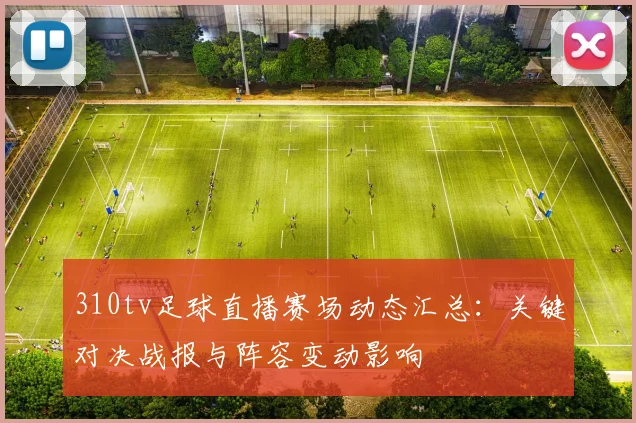 310tv足球直播赛场动态汇总：关键对决战报与阵容变动影响